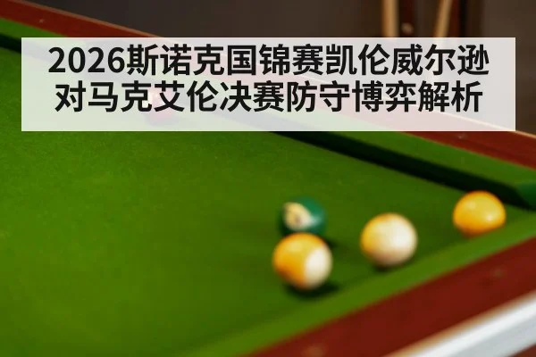 2026斯诺克国锦赛凯伦威尔逊对马克艾伦决赛防守博弈解析