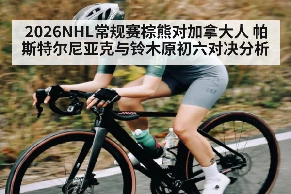 2026NHL常规赛棕熊对加拿大人 帕斯特尔尼亚克与铃木原初六对决分析